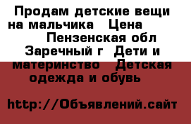 Продам детские вещи на мальчика › Цена ­ 300-1000 - Пензенская обл., Заречный г. Дети и материнство » Детская одежда и обувь   